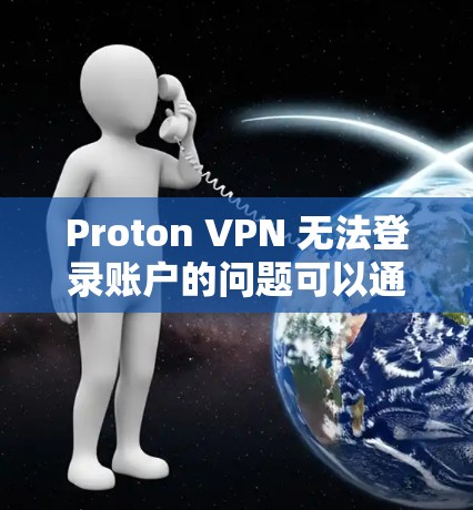 Proton VPN 无法登录账户的问题可以通过多种方式解决。以下是一些常见问题及对应的解决方法