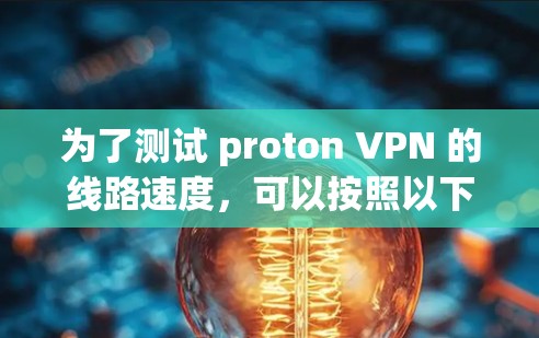 为了测试 proton VPN 的线路速度,可以按照以下步骤进行