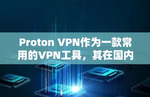 Proton VPN作为一款常用的VPN工具,其在国内的测试和使用情况可以为您提供以下详细信息