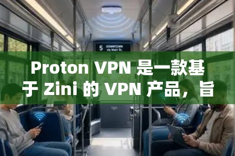 Proton VPN 是一款基于 Zini 的 VPN 产品，旨在提供安全、高效且易于使用的网络VPN服务。以下是对 Proton VPN 的安全性的详细评估