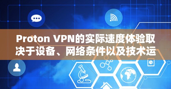 Proton VPN的实际速度体验取决于设备、网络条件以及技术运行情况。以下是关于Proton VPN下载速度和性能的详细说明