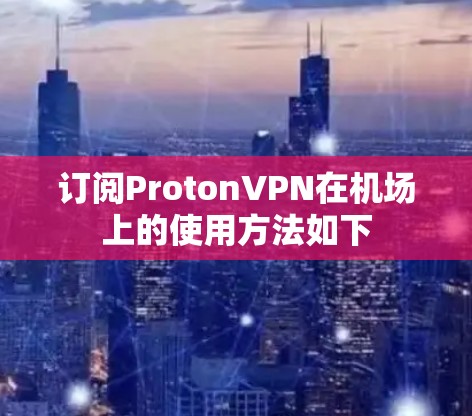 订阅ProtonVPN在机场上的使用方法如下