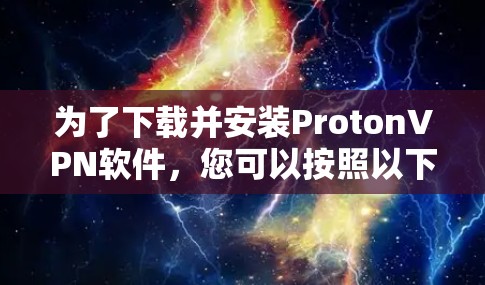 为了下载并安装ProtonVPN软件,您可以按照以下步骤操作