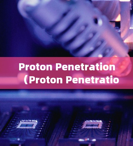 Proton Penetration（Proton Penetration Testing，PPT）是一种测试方法，通常用于评估材料或结构在受力时的强度和性能。以下是其使用的步骤和方法