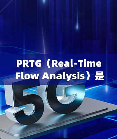 PRTG(Real-Time Flow Analysis)是用于实时流量分析的工具,广泛应用于网络监控和管理。以下是对PRTG流量分析的总结和建议