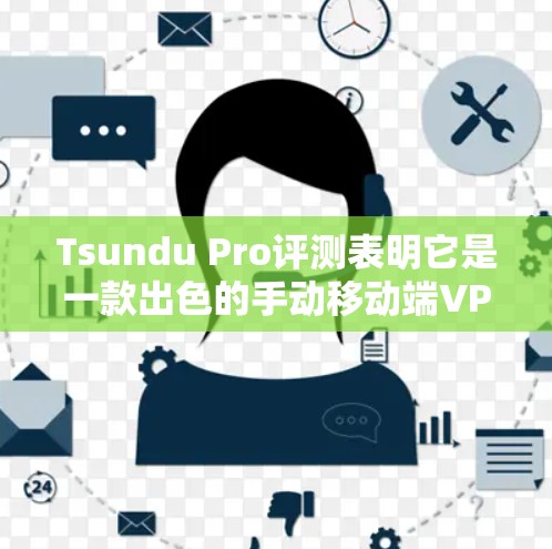 Tsundu Pro评测表明它是一款出色的手动移动端VPN应用,尤其适合需要高性能和多设备连接的用户。以下是对Tsundu Pro的详细分析