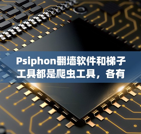 Psiphon翻墙软件和梯子工具都是爬虫工具,各有其独特的优势和适用场景。以下是对两者进行的详细分析和对比