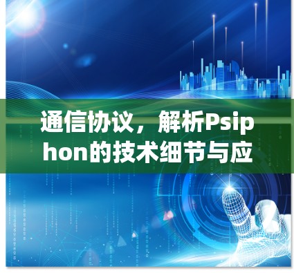 通信协议,解析Psiphon的技术细节与应用前景