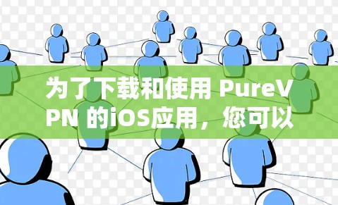 为了下载和使用 PureVPN 的iOS应用,您可以按照以下步骤操作