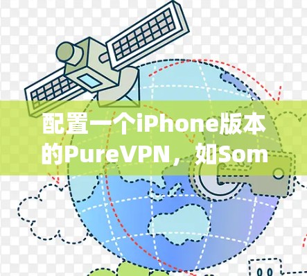配置一个iPhone版本的PureVPN，如SomeBody VPN，是一个有趣但也有挑战性的任务。以下是一个详细的步骤指南，帮助你顺利完成配置