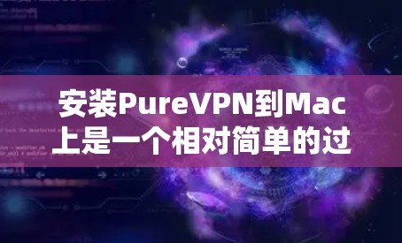 安装PureVPN到Mac上是一个相对简单的过程,但需要按照以下步骤进行,确保每个步骤都正确执行