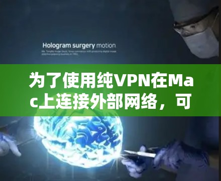 为了使用纯VPN在Mac上连接外部网络,可以按照以下步骤操作