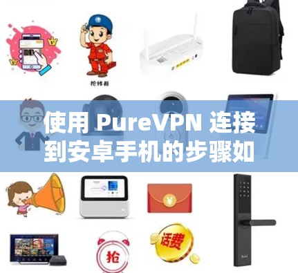 使用 PureVPN 连接到安卓手机的步骤如下