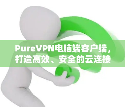 PureVPN电脑端客户端，打造高效、安全的云连接体验