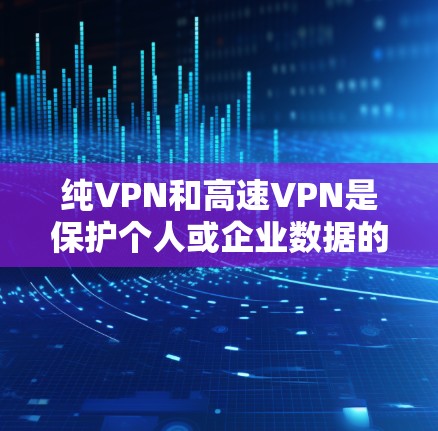 纯VPN和高速VPN是保护个人或企业数据的可靠方式。以下是一些纯VPN的官网入口和高速VPN软件下载推荐,供您参考