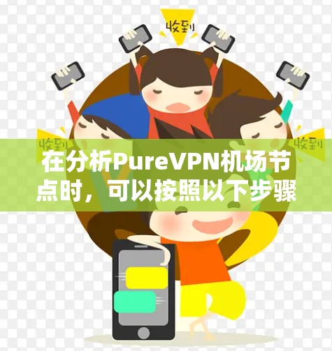 在分析PureVPN机场节点时,可以按照以下步骤进行