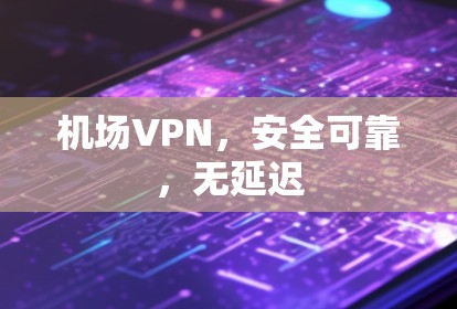 机场VPN,安全可靠,无延迟