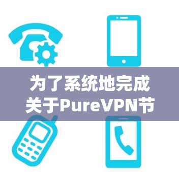 为了系统地完成关于PureVPN节点测试的项目,可以按照以下步骤进行