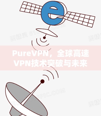 PureVPN,全球高速VPN技术突破与未来展望