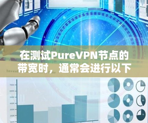 在测试PureVPN节点的带宽时,通常会进行以下测试