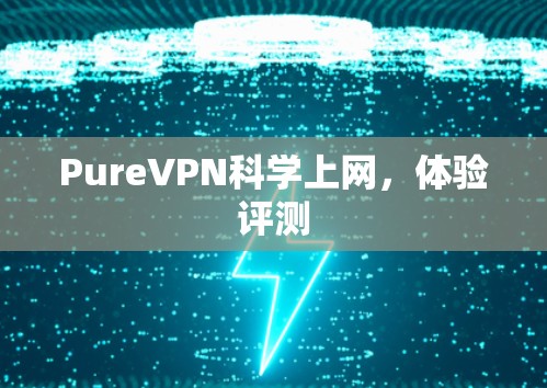 PureVPN科学上网,体验评测