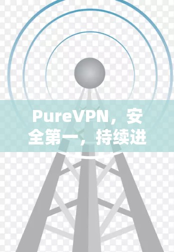 PureVPN,安全第一,持续进化