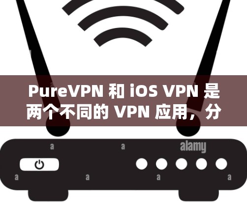 PureVPN 和 iOS VPN 是两个不同的 VPN 应用，分别适用于不同的设备。以下是它们的详细对比