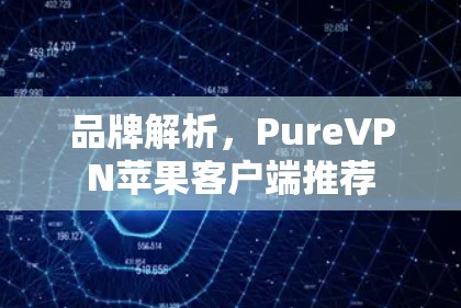 品牌解析，PureVPN苹果客户端推荐
