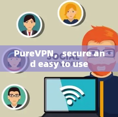 PureVPN，secure and easy to use