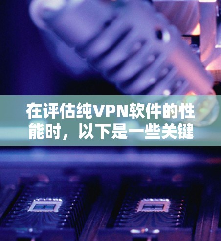 在评估纯VPN软件的性能时,以下是一些关键点和推荐,帮助你更好地选择适合你的VPN选项