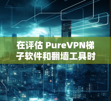 在评估 PureVPN梯子软件和翻墙工具时,可以得出以下结论